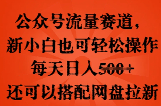 公众号流量赛道，新人小白也可轻松上手操作，每天日入100+，还可以搭配网盘拉新-千优网创