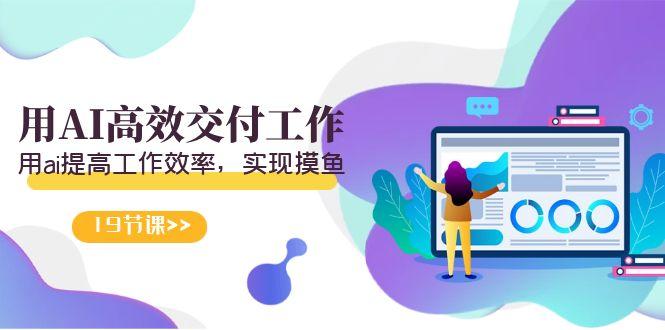 天选 打工人-用AI高效交付工作，用ai提高工作效率，实现摸鱼(19节视频课)-千优网创