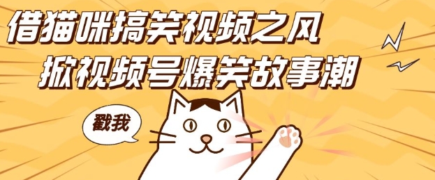 借猫咪搞笑视频之风，掀视频号爆笑故事潮，轻松日入四位数，无门槛快速入门!-千优网创