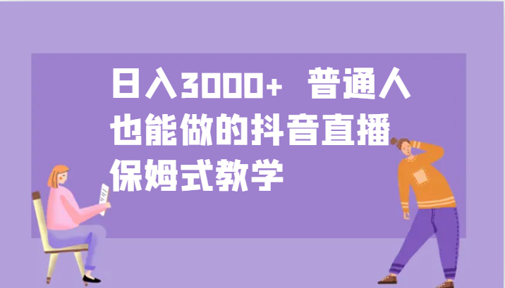 日入3000+ 普通人也能做的抖音直播 保姆式教学-千优网创