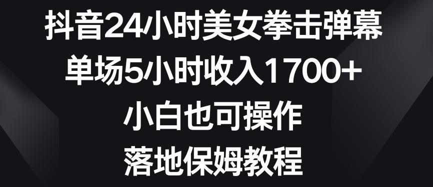 抖音24小时美女拳击弹幕，单场5小时收入1700+，小白也可操作，落地保姆教程【揭秘】-千优网创
