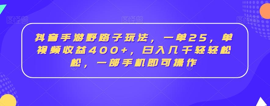 抖音手游野路子玩法，一单25，单视频收益400+，日入几千轻轻松松，一部手机即可操作【揭秘】-千优网创