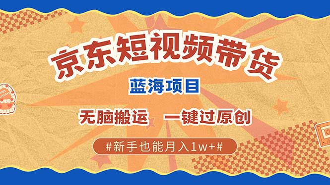 京东短视频带货 2025新风口 批量搬运 单号月入过万 上不封顶-千优网创