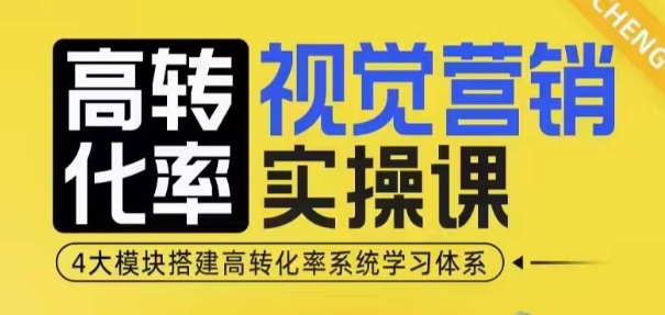 高转化率·视觉营销实操课，4大模块搭建高转化率系统学习体系-千优网创
