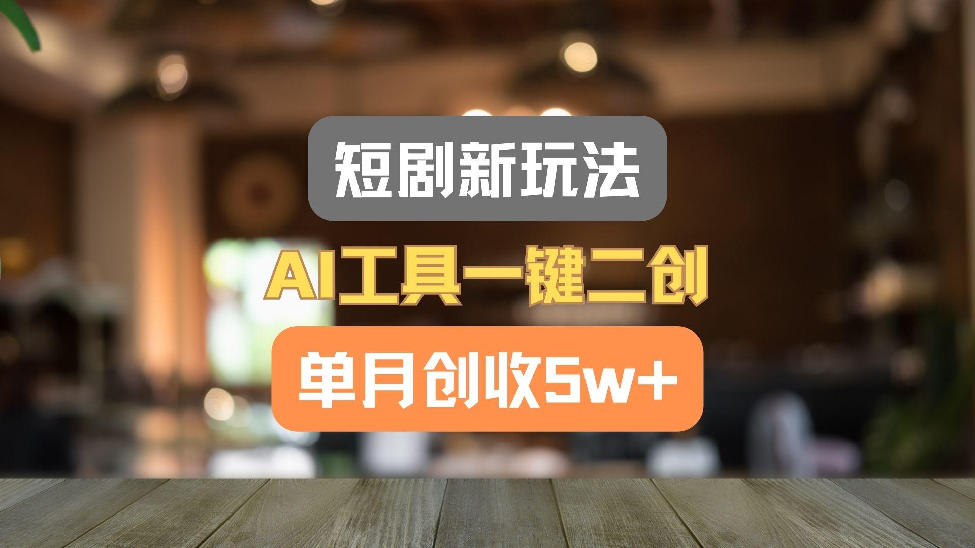 短剧新玩法，AI工具一键二创，单月创收5w+！-千优网创