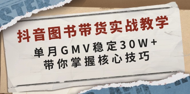 抖音图书带货实战教学，单月GMV稳定30W+，带你掌握核心技巧-千优网创