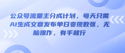 公众号流量主分成计划，每天只需Ai生成文章发布单日变现数张，无脑操作，有手就行-千优网创