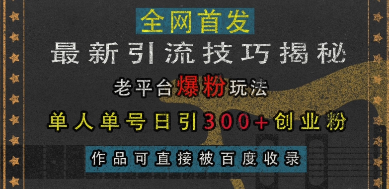 最新引流技巧揭秘，老平台爆粉玩法，单人单号日引300+创业粉，作品可直接被百度收录-千优网创
