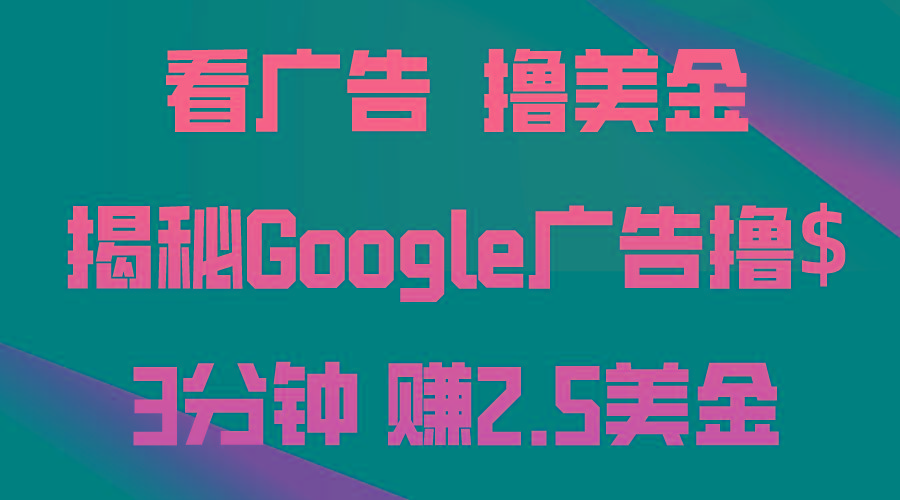 看广告，撸美金！3分钟赚2.5美金！日入200美金不是梦！揭秘Google广告...-千优网创