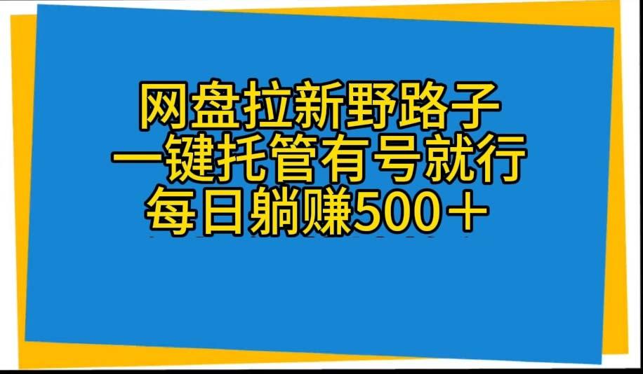 网盘拉新野路子，一键托管有号就行，全自动代发视频，每日躺赚500＋-千优网创