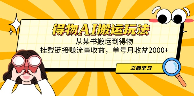 得物AI搬运玩法，从某书搬运到得物，挂载链接赚流量收益，单号月收益2000+-千优网创