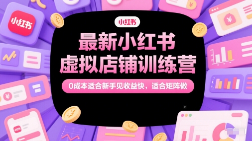 最新小红书虚拟店铺训练营，0成本适合新手见收益快，适合矩阵做-千优网创