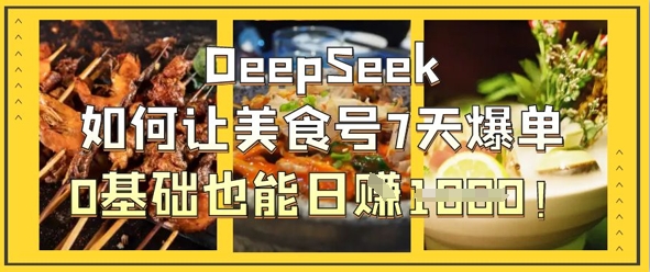 DeepSeek如何让美食号7天爆单，0基础也能日入1k-千优网创