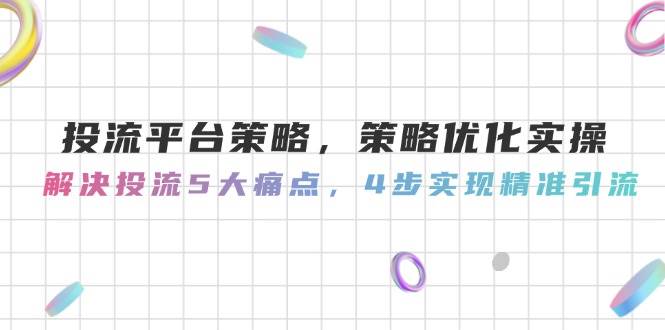投流平台策略，策略优化实操，解决投流5大痛点，4步实现精准引流-千优网创