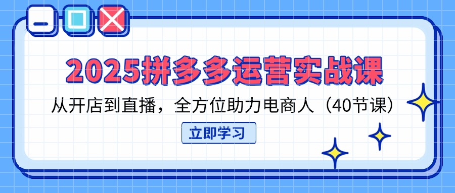 （14259期）2025拼多多运营实战课，从开店到直播，全方位助力电商人（40节课）-千优网创