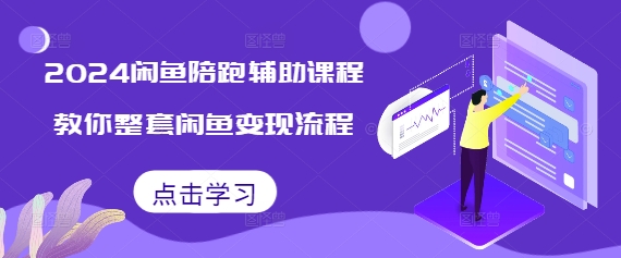 2024闲鱼陪跑辅助课程，教你整套闲鱼变现流程-千优网创