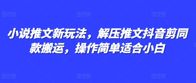 小说推文新玩法，解压推文抖音剪同款搬运，操作简单适合小白-千优网创