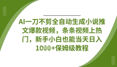 AI一刀不剪全自动生成小说推文爆款视频，条条视频上热门，新手小白也能当天日入数张-千优网创