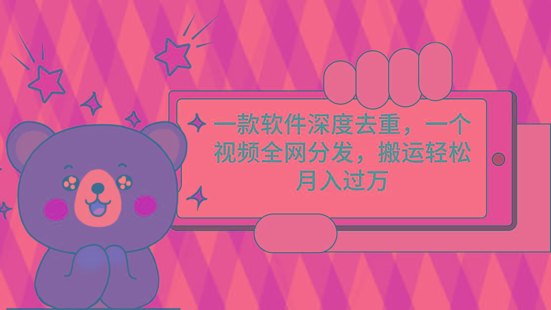 一款软件深度去重，一个视频全网分发，搬运轻松月入过万-千优网创