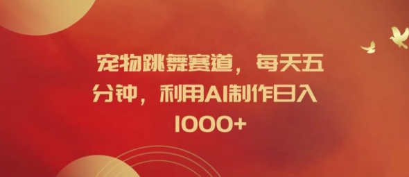 宠物跳舞赛道，每天五分钟，利用AI制作日入1k【揭秘】-千优网创