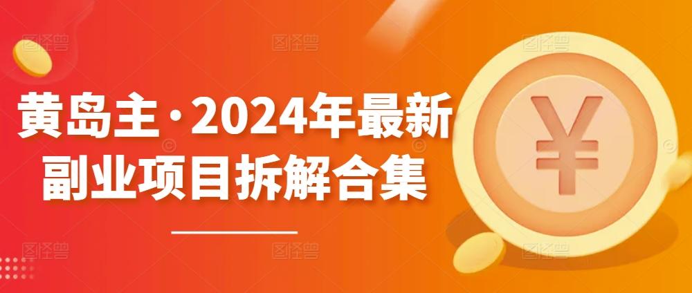 黄岛主·2024年最新副业项目拆解合集【无水印】-千优网创