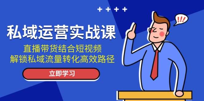 私域运营实战课：直播带货结合短视频，解锁私域流量转化高效路径-千优网创