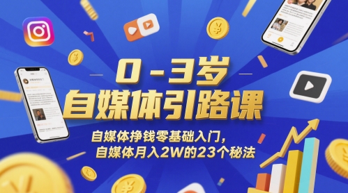 0-3岁自媒体引路课，自媒体挣钱零基础入门，自媒体月入2W的23个秘法-千优网创