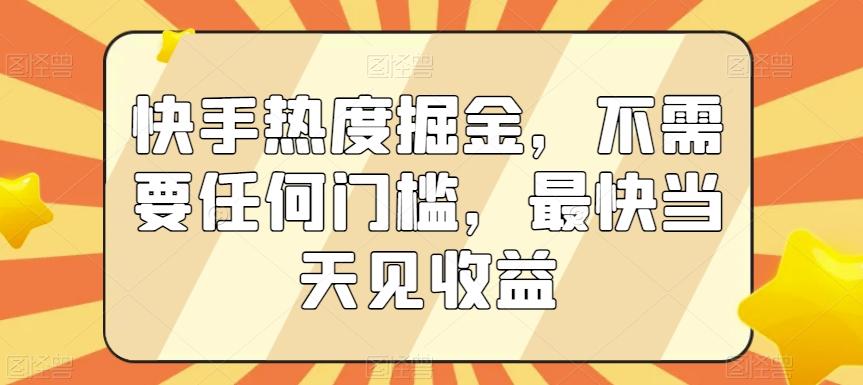 快手热度掘金，不需要任何门槛，最快当天见收益【揭秘】-千优网创