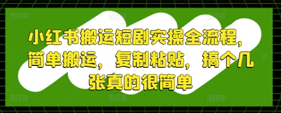 小红书搬运短剧实操全流程,简单搬运,复制粘贴,搞个几张真的很简单-千优网创