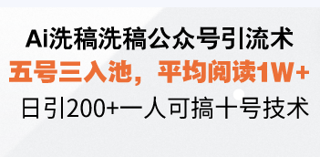 Ai洗稿洗稿公众号引流术，五号三入池，平均阅读1W+，日引200+一人可搞...-千优网创