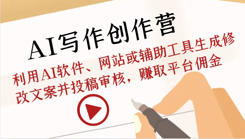 AI写作创作营：利用AI软件、网站或辅助工具生成修改文案并投稿审核，赚取平台佣金-千优网创