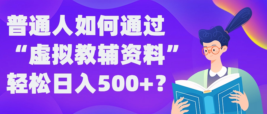 普通人如何通过“虚拟教辅”资料轻松日入500+?揭秘稳定玩法-千优网创