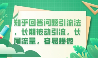 知乎回答问题引流法，长期被动引流，长尾流量，私域变现必学课程-千优网创