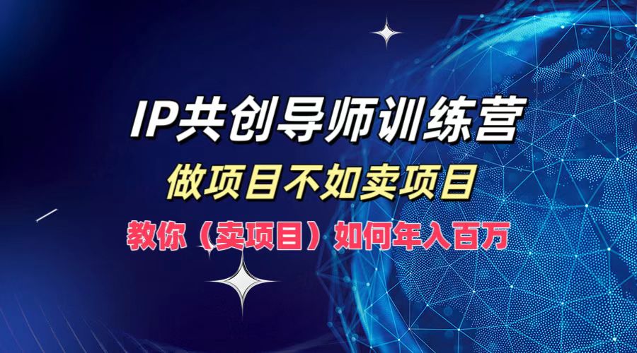 IP共创导师训练营，做项目不如卖项目，教你(卖项目)如何实现年入百万-千优网创
