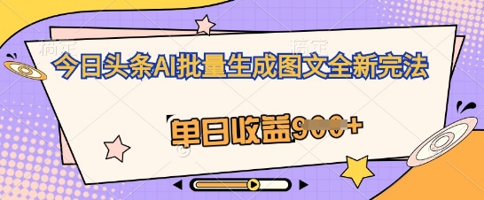 今日头条AI批量生成图文全新完法，单日收益几张-千优网创