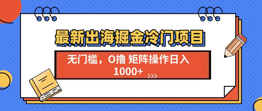 最新出海掘金冷门项目，单号日入1000+-千优网创