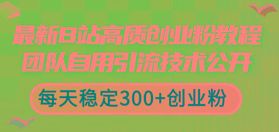 最新B站高质创业粉教程，团队自用引流技术公开，每天稳定300+创业粉-千优网创