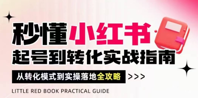 秒懂小红书-起号到转化实战指南，​从转化模式到实操落地全攻略，让你破解流量玄学，做得有结果-千优网创