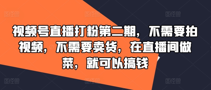 视频号直播打粉第二期,不需要拍视频,不需要卖货,在直播间做菜,就可以搞钱-千优网创