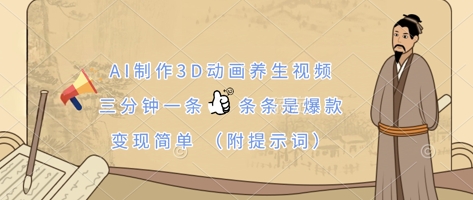 AI制作3D动画养生视频，三分钟一条，条条是爆款，变现简单(附提示词)-千优网创