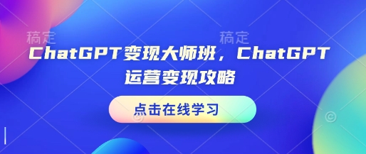 ChatGPT变现大师班,ChatGPT运营变现攻略-千优网创