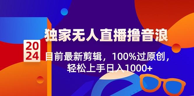 2024独家无人直播撸音浪，目前最新剪辑，100%过原创，轻松上手日入1000+-千优网创