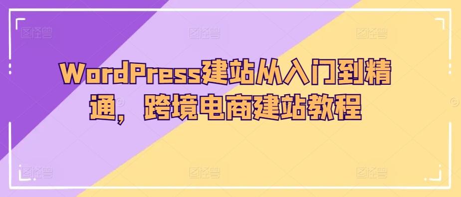 WordPress建站从入门到精通，跨境电商建站教程-千优网创