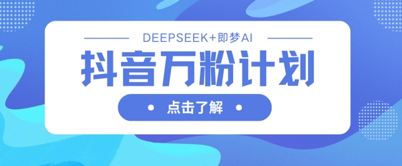 抖音万粉计划，利用DeepSeek+即梦AI生成视频，快速涨到万粉-千优网创