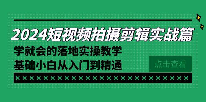 2024短视频拍摄剪辑实操篇，学就会的落地实操教学，基础小白从入门到精通-千优网创