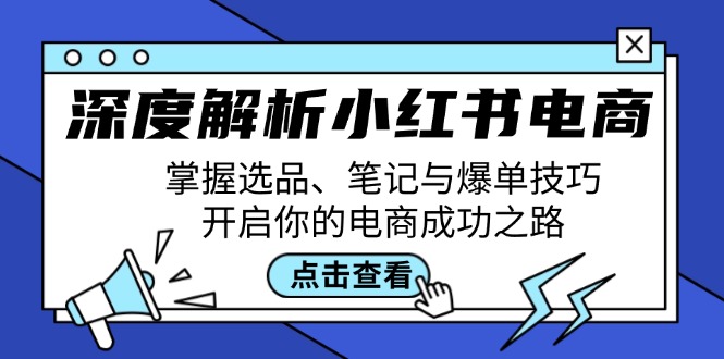 深度解析小红书电商：掌握选品、笔记与爆单技巧，开启你的电商成功之路-千优网创