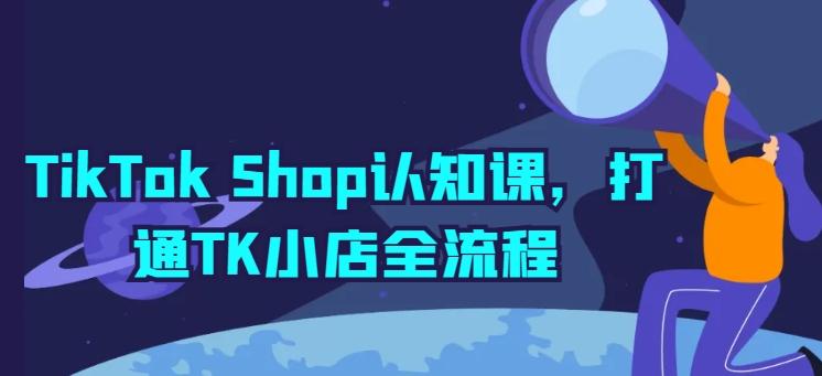 TikTok Shop认知课，打通TK小店全流程-千优网创