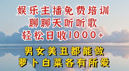 娱乐主播免费培训聊聊天听听歌轻松日收1K+,男女美丑都能做萝卜白菜各有所爱【揭秘】-千优网创