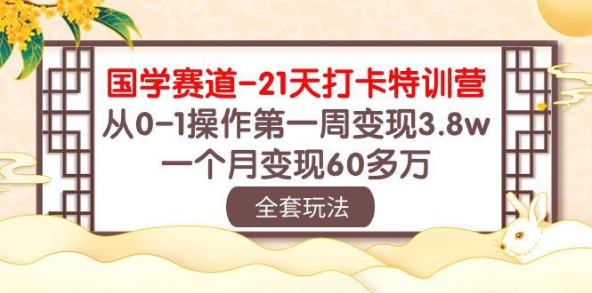 国学 赛道-21天打卡特训营：从0-1操作第一周变现3.8w，一个月变现60多万-千优网创