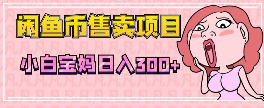 超级简单闲鱼币售卖项目,小白宝妈日入300+-千优网创
